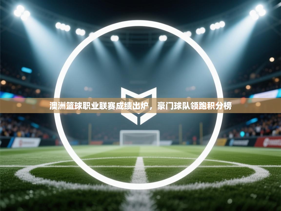 澳洲篮球职业联赛成绩出炉，豪门球队领跑积分榜  第1张