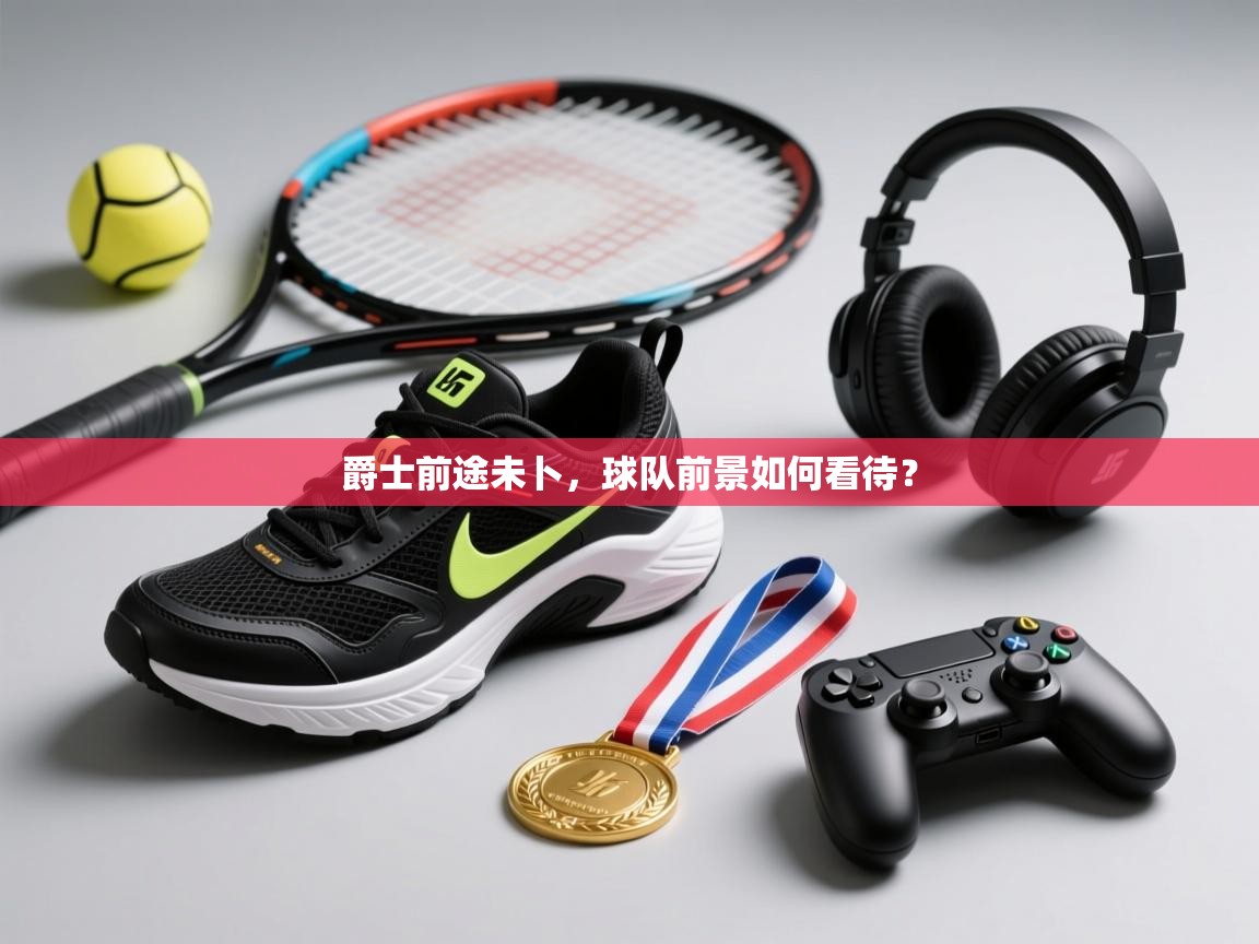 爵士前途未卜,球队前景如何看待?