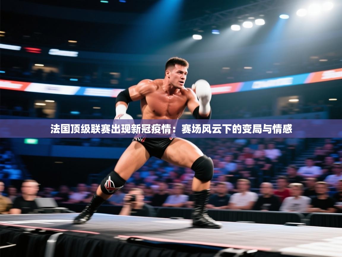 法国顶级联赛出现新冠疫情:赛场风云下的变局与情感