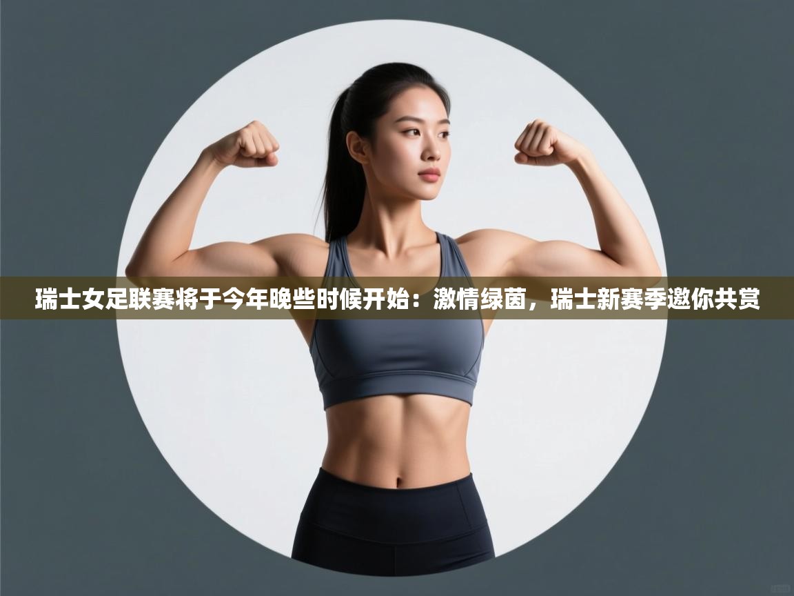 瑞士女足联赛将于今年晚些时候开始：激情绿茵，瑞士新赛季邀你共赏  第2张