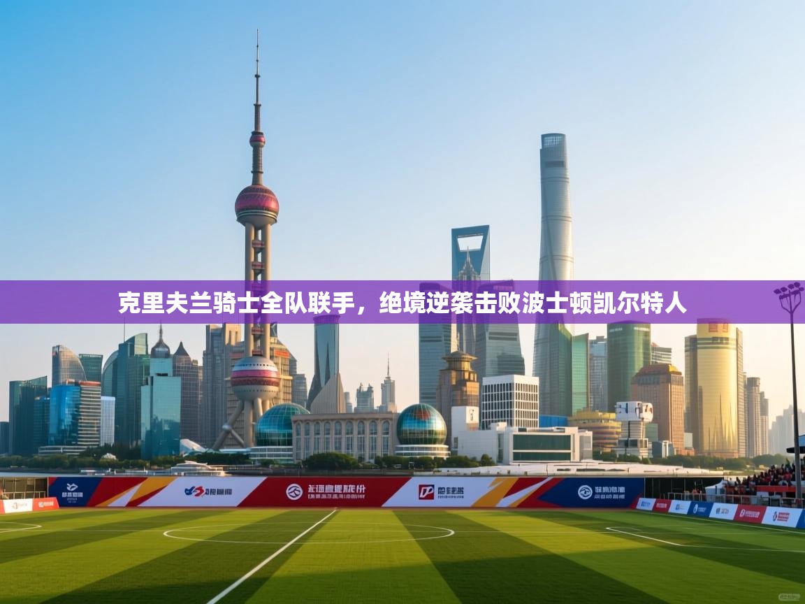 克里夫兰骑士全队联手，绝境逆袭击败波士顿凯尔特人